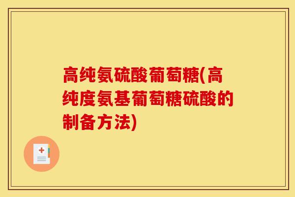 高纯氨硫酸葡萄糖(高纯度氨基葡萄糖硫酸的制备方法)
