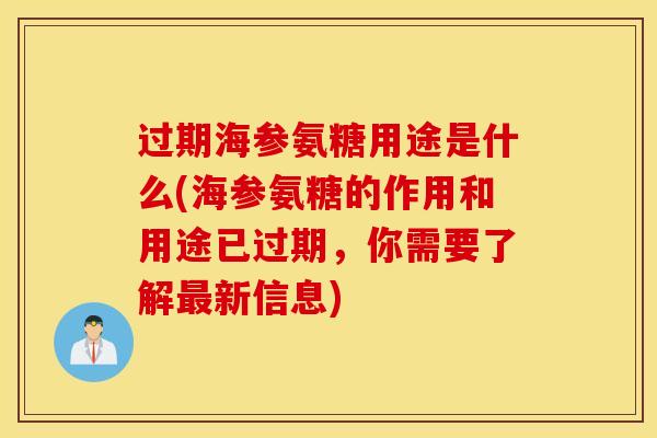 过期海参氨糖用途是什么(海参氨糖的作用和用途已过期，你需要了解最新信息)