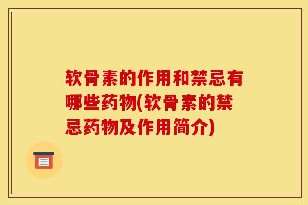软骨素的作用和禁忌有哪些药物(软骨素的禁忌药物及作用简介) 软骨素的作用和禁忌有哪些药物(软骨素的禁忌药物及作用简介)