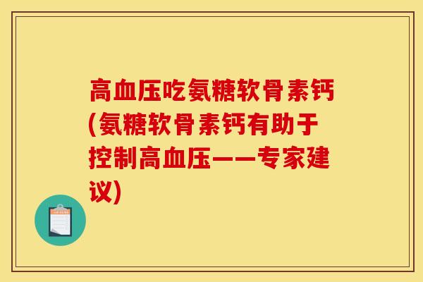 高血压吃氨糖软骨素钙(氨糖软骨素钙有助于控制高血压——专家建议)