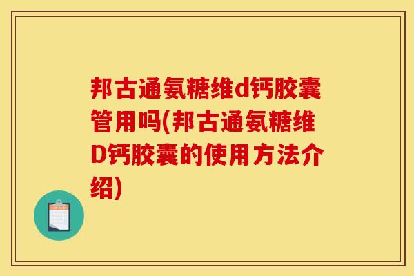 邦古通氨糖维d钙胶囊管用吗(邦古通氨糖维D钙胶囊的使用方法介绍)