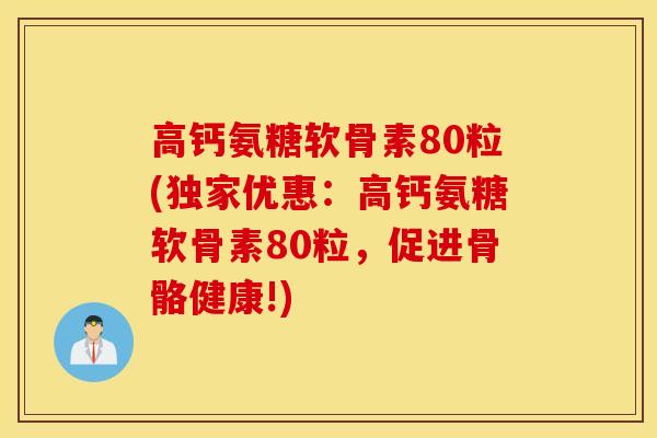 高钙氨糖软骨素80粒(独家优惠：高钙氨糖软骨素80粒，促进骨骼健康!)