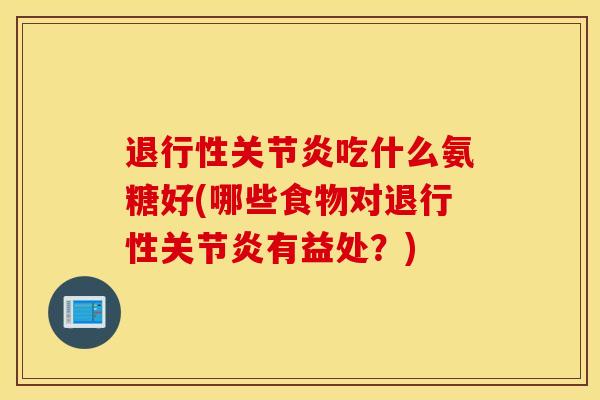 退行性关节炎吃什么氨糖好(哪些食物对退行性关节炎有益处？)