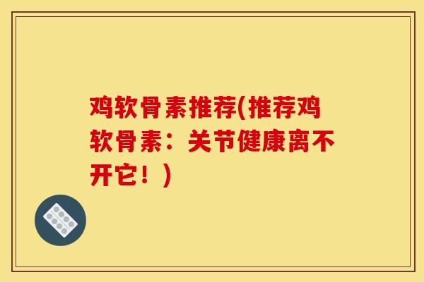 鸡软骨素推荐(推荐鸡软骨素：关节健康离不开它！)