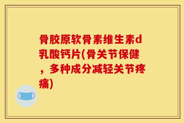 骨胶原软骨素维生素d乳酸钙片(骨关节保健,多种成分减轻关节疼痛) 骨胶原软骨素维生素d乳酸钙片(骨关节保健,多种成分减轻关节疼痛)