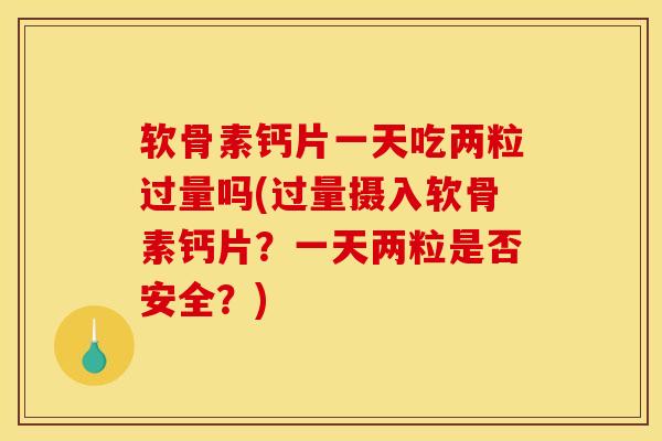软骨素钙片一天吃两粒过量吗(过量摄入软骨素钙片？一天两粒是否安全？)