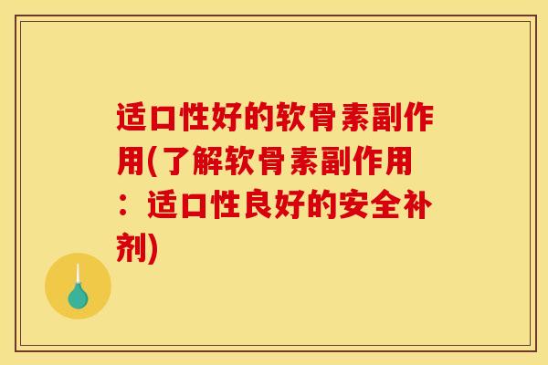 适口性好的软骨素副作用(了解软骨素副作用：适口性良好的安全补剂)