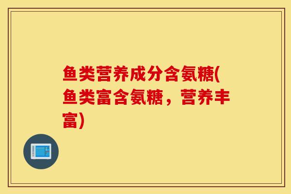 鱼类营养成分含氨糖(鱼类富含氨糖，营养丰富)
