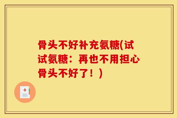 骨头不好补充氨糖(试试氨糖：再也不用担心骨头不好了！)