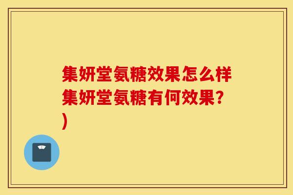 集妍堂氨糖效果怎么样集妍堂氨糖有何效果？)