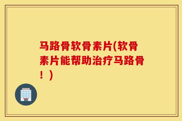 马路骨软骨素片(软骨素片能帮助治疗马路骨！)