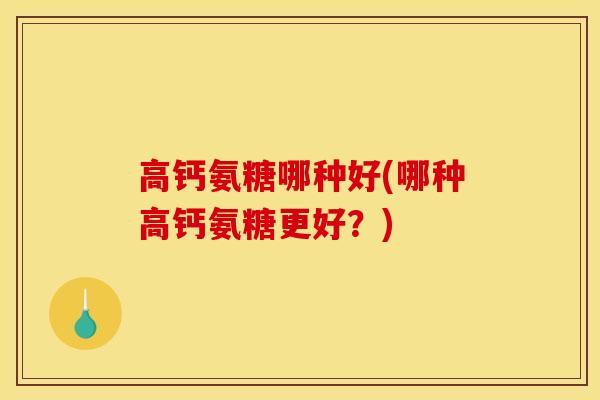高钙氨糖哪种好(哪种高钙氨糖更好？)