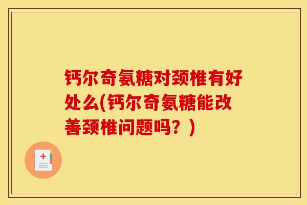 钙尔奇氨糖对颈椎有好处么(钙尔奇氨糖能改善颈椎问题吗？)