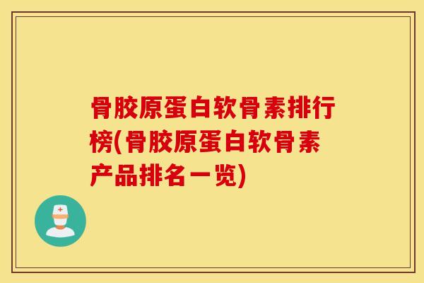 骨胶原蛋白软骨素排行榜(骨胶原蛋白软骨素产品排名一览)