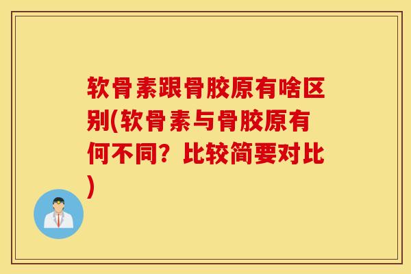 软骨素跟骨胶原有啥区别(软骨素与骨胶原有何不同？比较简要对比)
