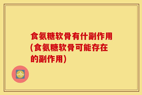 食氨糖软骨有什副作用(食氨糖软骨可能存在的副作用)