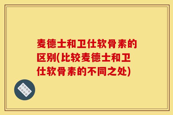 麦德士和卫仕软骨素的区别(比较麦德士和卫仕软骨素的不同之处)