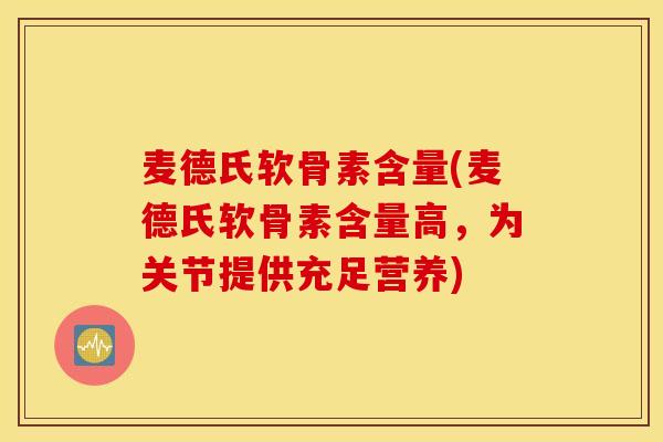 麦德氏软骨素含量(麦德氏软骨素含量高，为关节提供充足营养)