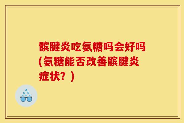 髌腱炎吃氨糖吗会好吗(氨糖能否改善髌腱炎症状？)