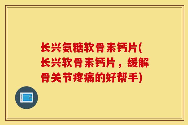 长兴氨糖软骨素钙片(长兴软骨素钙片，缓解骨关节疼痛的好帮手)