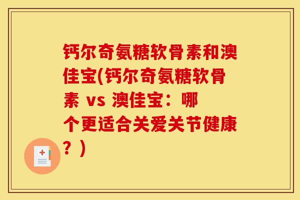 钙尔奇氨糖软骨素和澳佳宝(钙尔奇氨糖软骨素 vs 澳佳宝：哪个更适合关爱关节健康？)