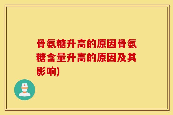 骨氨糖升高的原因骨氨糖含量升高的原因及其影响)