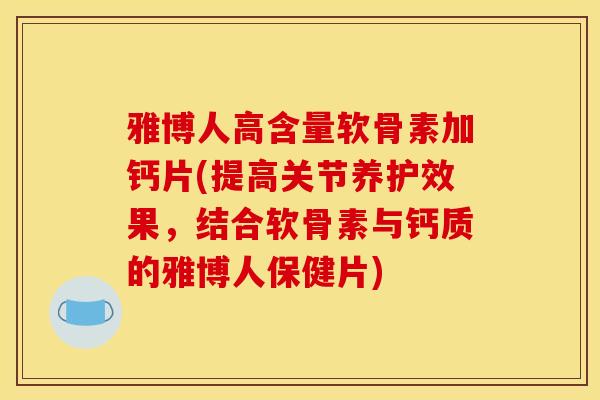 雅博人高含量软骨素加钙片(提高关节养护效果,结合软骨素与钙质的雅博人保健片) 雅博人高含量软骨素加钙片(提高关节养护效果,结合软骨素与钙质的雅博人保健片)