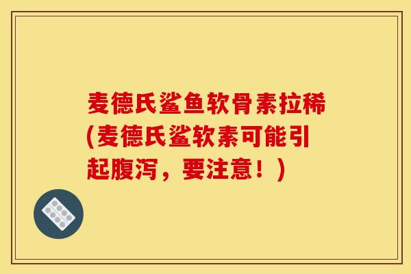 麦德氏鲨鱼软骨素拉稀(麦德氏鲨软素可能引起腹泻，要注意！)