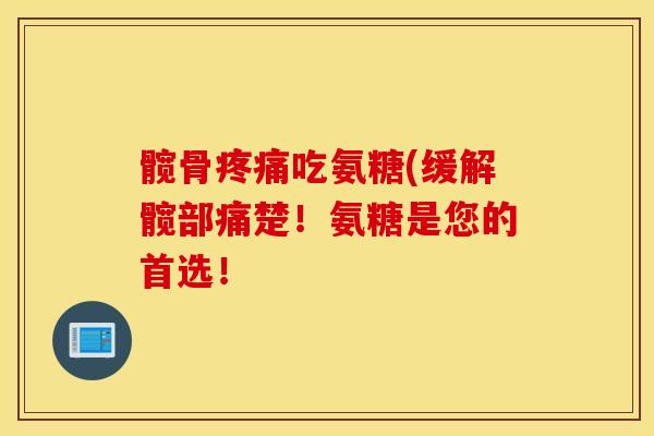 髋骨疼痛吃氨糖(缓解髋部痛楚！氨糖是您的首选！
