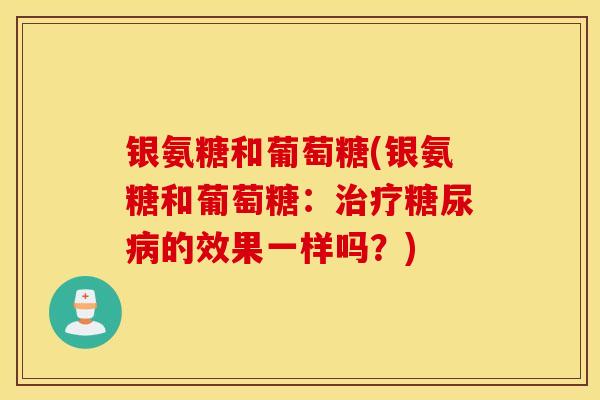 银氨糖和葡萄糖(银氨糖和葡萄糖：治疗糖尿病的效果一样吗？)