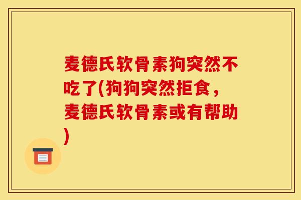 麦德氏软骨素狗突然不吃了(狗狗突然拒食，麦德氏软骨素或有帮助)