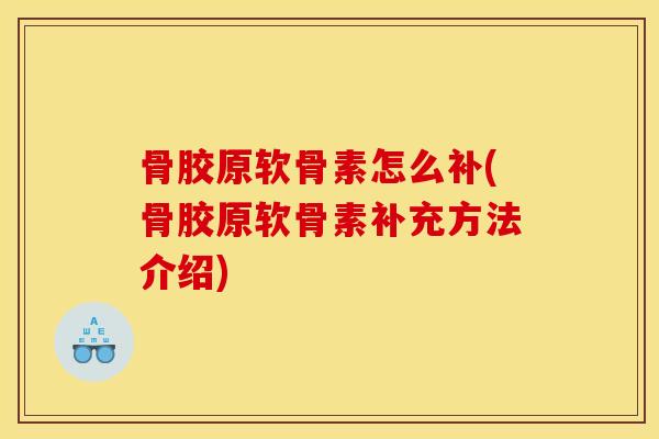 骨胶原软骨素怎么补(骨胶原软骨素补充方法介绍)
