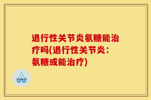 退行性关节炎氨糖能治疗吗(退行性关节炎：氨糖或能治疗)
