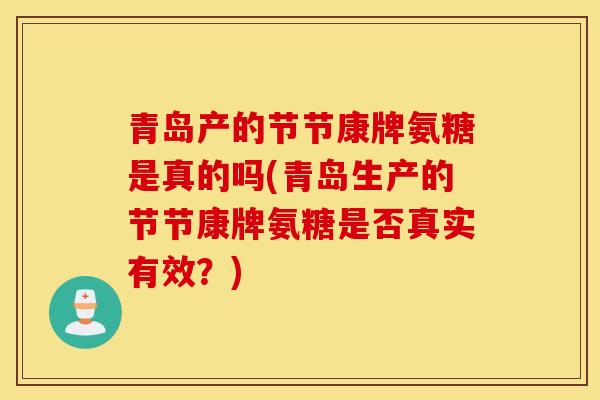 青岛产的节节康牌氨糖是真的吗(青岛生产的节节康牌氨糖是否真实有效?) 青岛产的节节康牌氨糖是真的吗(青岛生产的节节康牌氨糖是否真实有效?)