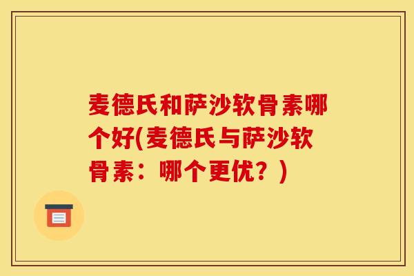 麦德氏和萨沙软骨素哪个好(麦德氏与萨沙软骨素：哪个更优？)