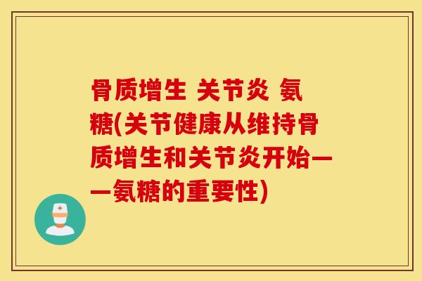 骨质增生 关节炎 氨糖(关节健康从维持骨质增生和关节炎开始——氨糖的重要性) 骨质增生 关节炎 氨糖(关节健康从维持骨质增生和关节炎开始——氨糖的重要性)
