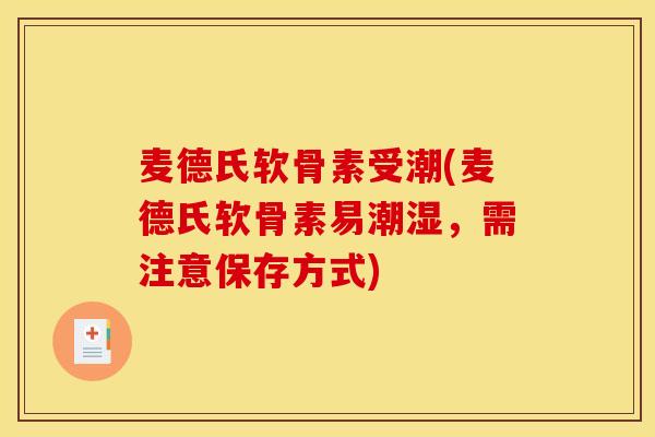 麦德氏软骨素受潮(麦德氏软骨素易潮湿，需注意保存方式)