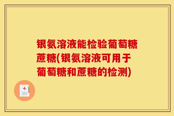 银氨溶液能检验葡萄糖蔗糖(银氨溶液可用于葡萄糖和蔗糖的检测)