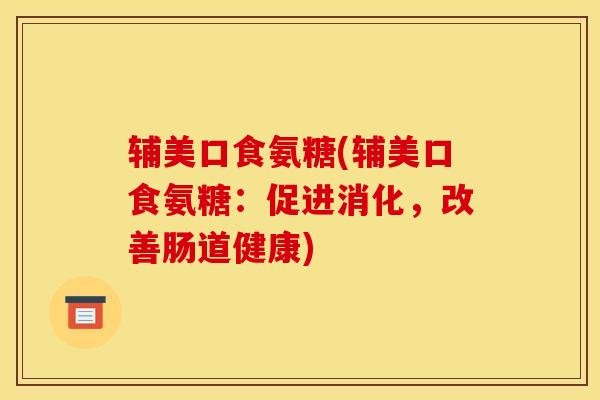 辅美口食氨糖(辅美口食氨糖：促进消化，改善肠道健康)