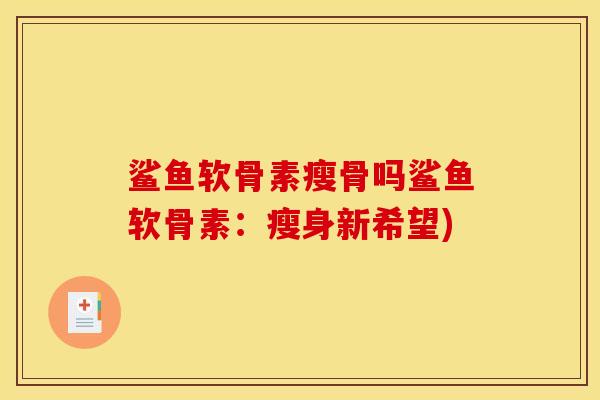 鲨鱼软骨素瘦骨吗鲨鱼软骨素：瘦身新希望)