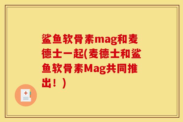 鲨鱼软骨素mag和麦德士一起(麦德士和鲨鱼软骨素Mag共同推出！)