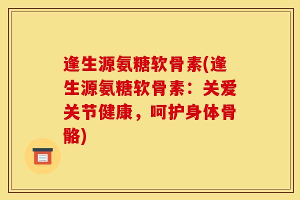 逢生源氨糖软骨素(逢生源氨糖软骨素：关爱关节健康，呵护身体骨骼)