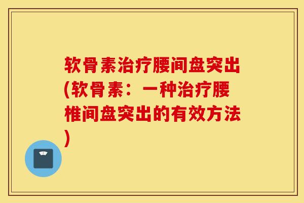 软骨素治疗腰间盘突出(软骨素：一种治疗腰椎间盘突出的有效方法)