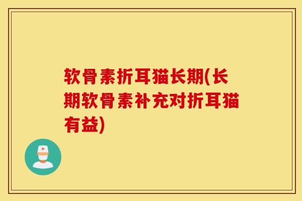 软骨素折耳猫长期(长期软骨素补充对折耳猫有益)