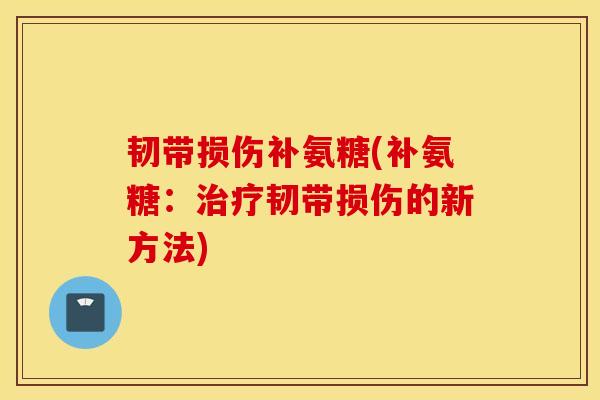 韧带损伤补氨糖(补氨糖：治疗韧带损伤的新方法)