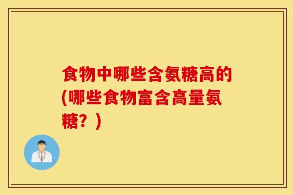 食物中哪些含氨糖高的(哪些食物富含高量氨糖？)