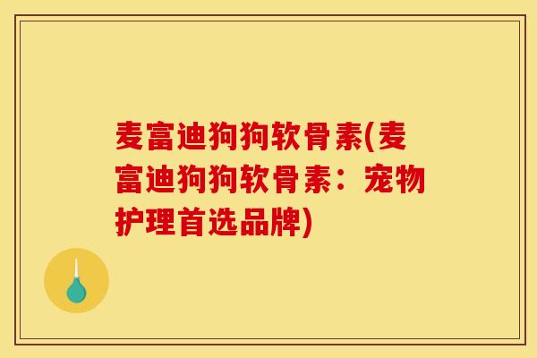 麦富迪狗狗软骨素(麦富迪狗狗软骨素：宠物护理首选品牌)