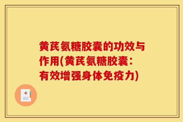 黄芪氨糖胶囊的功效与作用(黄芪氨糖胶囊：有效增强身体免疫力)