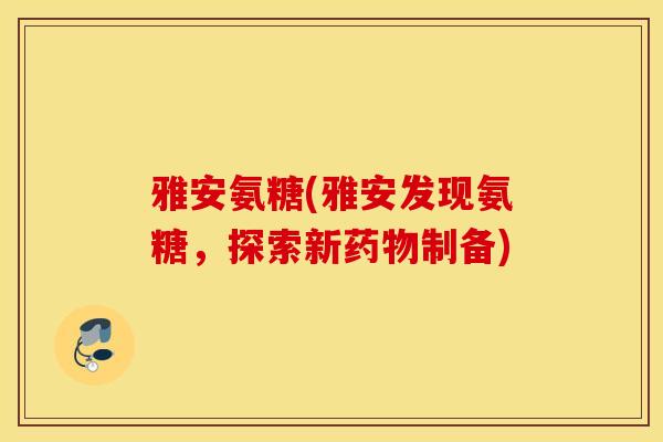 雅安氨糖(雅安发现氨糖，探索新药物制备)