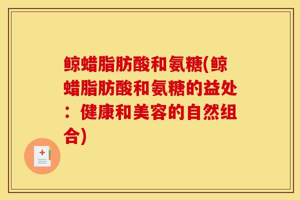鲸蜡脂肪酸和氨糖(鲸蜡脂肪酸和氨糖的益处：健康和美容的自然组合)